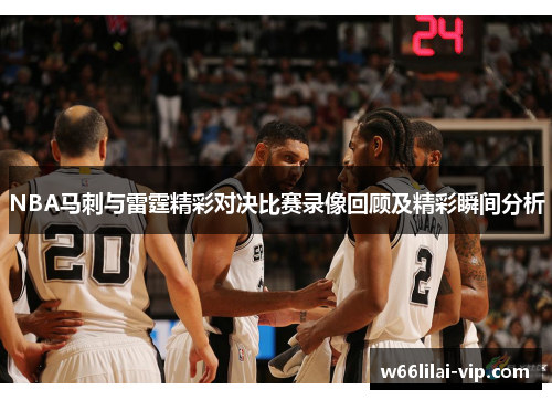 NBA马刺与雷霆精彩对决比赛录像回顾及精彩瞬间分析