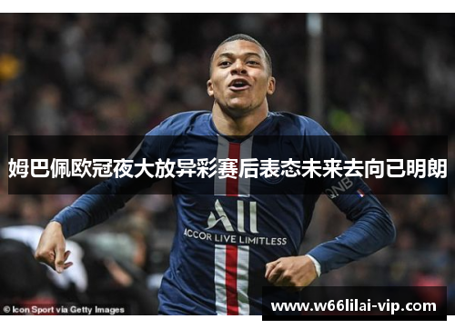 姆巴佩欧冠夜大放异彩赛后表态未来去向已明朗