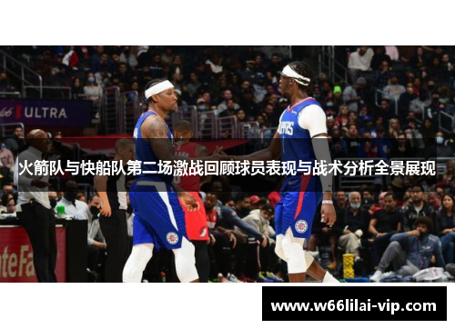 火箭队与快船队第二场激战回顾球员表现与战术分析全景展现